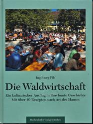 Die Waldwirtschaft: Ein kulinarischer Ausflug in ihre bunte Geschichte. Mit 40 Rezepten nach Art des Hauses