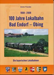 100 Jahre Lokalbahn Bad Endorf - Obing 1908-2008. Die bayerischen Lokalbahnen