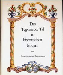 Das Tegernseer Tal in historischen Bildern und Ortsgeschichten der Talgemeinden