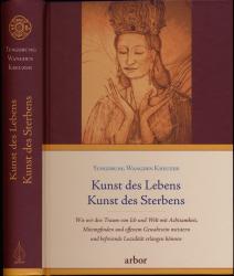 Kunst des Lebens, Kunst des Sterbens. Wie wir den Traum von Ich und Welt mit Achtsamkeit, Mitempfinden und offenem Gewahrsein meistern und befreiende Luzidität erlangen können