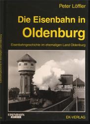 Die Eisenbahn in Oldenburg. Eisenbahngeschichte im ehemaligen Land Oldenburg