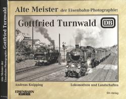 Alte Meister der Eisenbahn-Photographie: Gottfried Turnwald. Lokomotiven und Landschaften