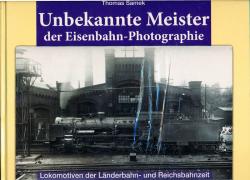 Unbekannte Meister der Eisenbahn-Photographie. Lokomotiven der Länderbahn- und Reichsbahnzeit