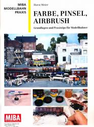 MIBA Modellbahn Praxis: Farbe, Pinsel, Airbrush. Grundlagen und Praxistips für Modellbahner
