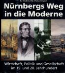 Nürnbergs Weg in die Moderne. Wirtschaft, Politik und Gesellschaft im 19. und 20. Jahrhundert