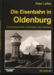 Die Eisenbahn in Oldenburg. Eisenbahngeschichte im ehemaligen Land Oldenburg
