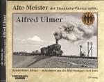 Alte Meister der Eisenbahn-Photographie: Alfred Ulmer. Aufnahmen aus der RBD Stuttgart 1925-1945
