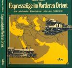 Expresszüge im Vorderen Orient. Ein Jahrhundert Eisenbahn unter dem Halbmond