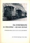 Die Eisenbahn im Altmühltal - sie war einmal. Erinnerungen an die gute alte Eisenbahn