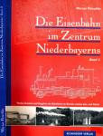 Die Eisenbahn im Zentrum Niederbayerns Band 2: Werden, Bestehen und Vergehen der Bahnlinien im Bereich unteres Isar- und Vilstal